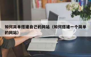 浮梁如何简单搭建自己的网站（如何搭建一个简单的网站）