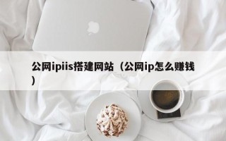 浮梁公网ipiis搭建网站（公网ip怎么赚钱）