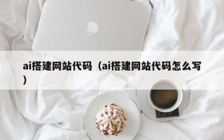浮梁ai搭建网站代码（ai搭建网站代码怎么写）