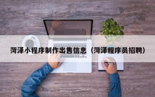 浮梁菏泽小程序制作出售信息（菏泽程序员招聘）