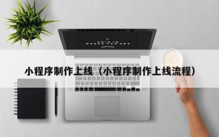 浮梁小程序制作上线（小程序制作上线流程）