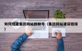 浮梁如何搭建集团网站群聊号（集团网站建设链接）