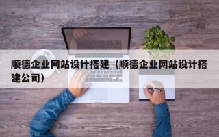 浮梁顺德企业网站设计搭建（顺德企业网站设计搭建公司）
