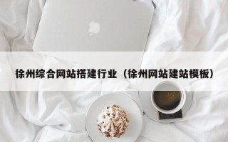 浮梁徐州综合网站搭建行业（徐州网站建站模板）