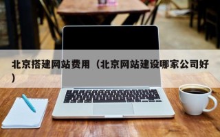 浮梁北京搭建网站费用（北京网站建设哪家公司好）
