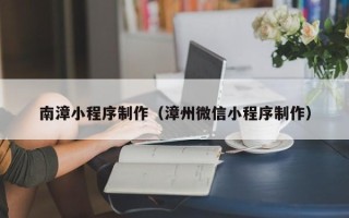 浮梁南漳小程序制作（漳州微信小程序制作）