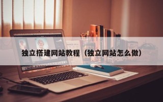 浮梁独立搭建网站教程（独立网站怎么做）