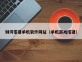 浮梁如何搭建单机软件网站（单机游戏搭建）