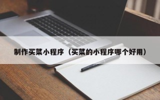 浮梁制作买菜小程序（买菜的小程序哪个好用）