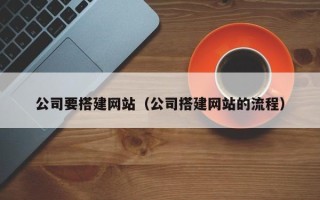 浮梁公司要搭建网站（公司搭建网站的流程）
